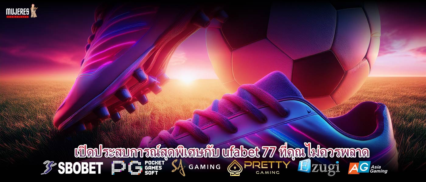 เปิดประสบการณ์สุดพิเศษกับ ufabet 77 ที่คุณไม่ควรพลาด