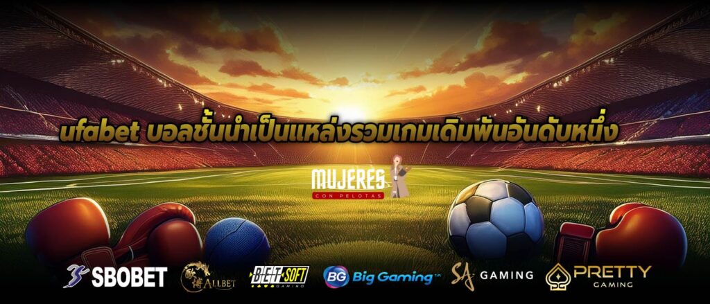 ufabet บอลชั้นนำเป็นแหล่งรวมเกมเดิมพันอันดับหนึ่ง