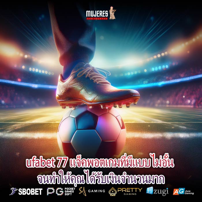 ufabet 77 แจ็คพอตเกมที่มีแบบไม่อั้น จนทำให้คุณได้รับเงินจำนวนมาก